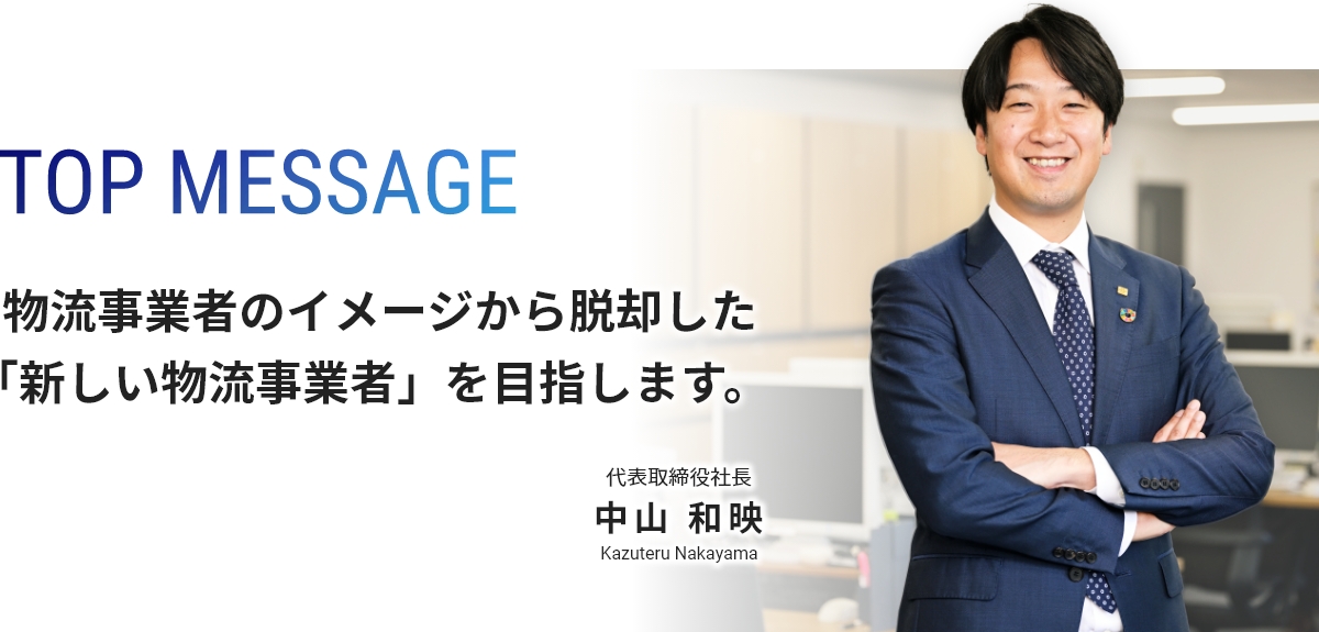 物流事業者のイメージから脱却した「新しい物流事業者」を目指します。代表取締役社長 中山和映
